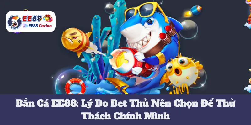 Bắn Cá EE88: Lý Do Bet Thủ Nên Chọn Để Thử Thách Chính Mình 1 Bắn Cá EE88: Lý Do Bet Thủ Nên Chọn Để Thử Thách Chính Mình